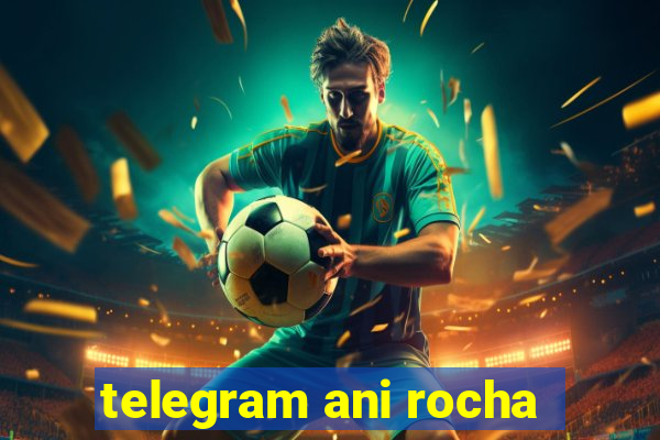 telegram ani rocha